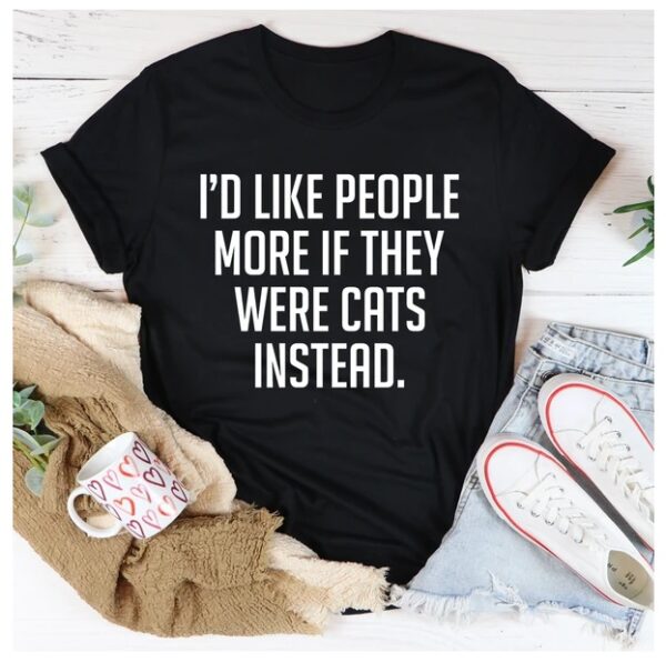 I'd Like People More If They Were Cats Instead T-Shirt