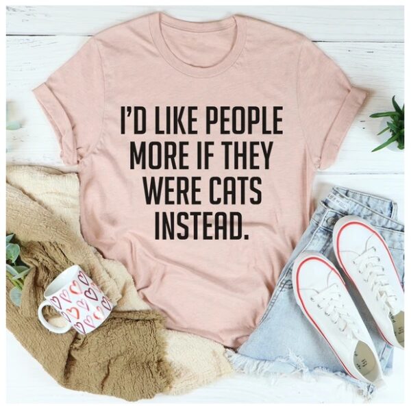 I'd Like People More If They Were Cats Instead T-Shirt - Image 4